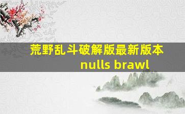 荒野乱斗破解版最新版本nulls brawl